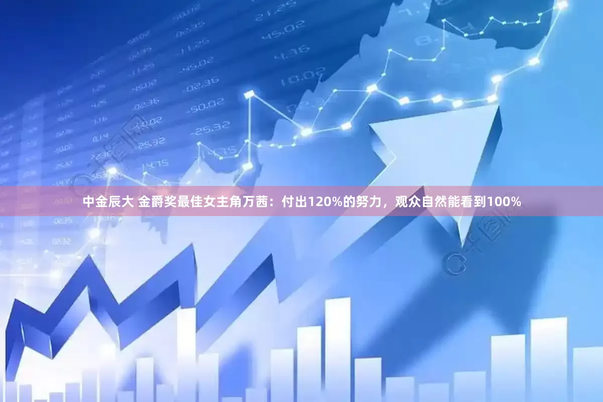 中金辰大 金爵奖最佳女主角万茜：付出120%的努力，观众自然能看到100%