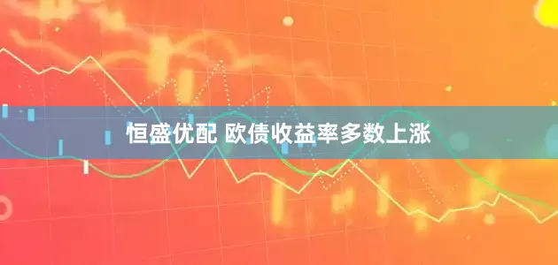 恒盛优配 欧债收益率多数上涨