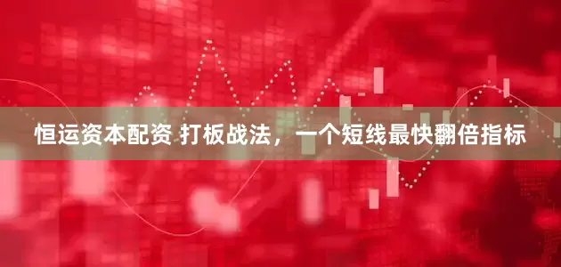 恒运资本配资 打板战法，一个短线最快翻倍指标
