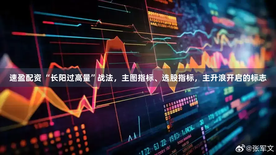 速盈配资 “长阳过高量”战法，主图指标、选股指标，主升浪开启的标志