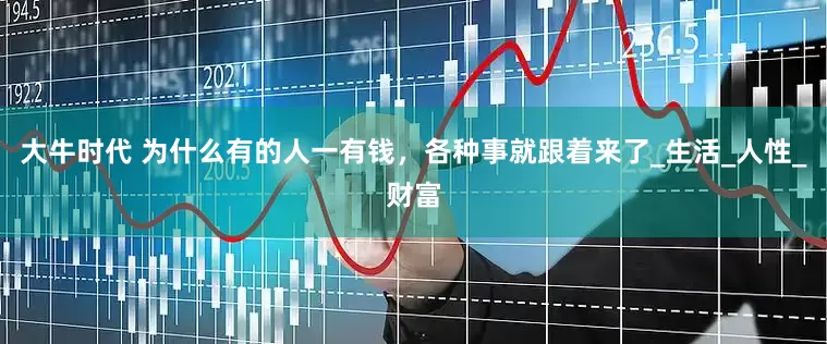 大牛时代 为什么有的人一有钱，各种事就跟着来了_生活_人性_财富
