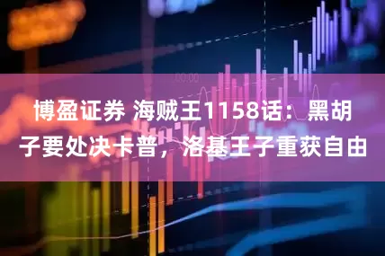 博盈证券 海贼王1158话：黑胡子要处决卡普，洛基王子重获自由