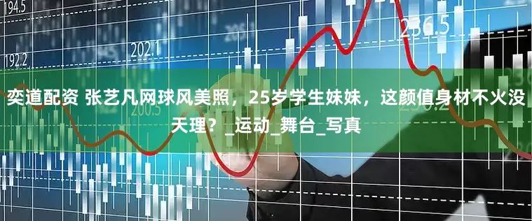 奕道配资 张艺凡网球风美照，25岁学生妹妹，这颜值身材不火没天理？_运动_舞台_写真