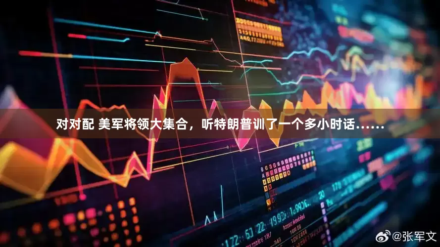 对对配 美军将领大集合，听特朗普训了一个多小时话……