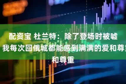 配资宝 杜兰特:除了登场时被嘘,我每次回俄城都能感到满满的爱和尊重