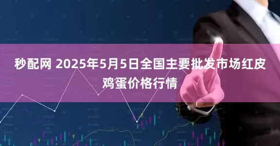 秒配网 2025年5月5日全国主要批发市场红皮鸡蛋价格行情