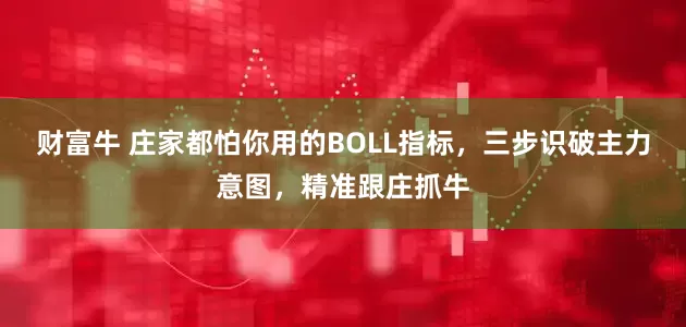 财富牛 庄家都怕你用的BOLL指标，三步识破主力意图，精准跟庄抓牛